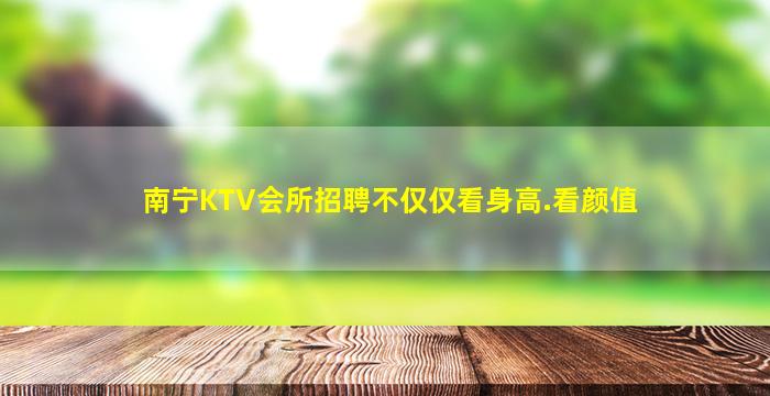 南宁KTV会所招聘不仅仅看身高.看颜值