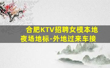 合肥KTV招聘女模本地夜场地标-外地过来车接