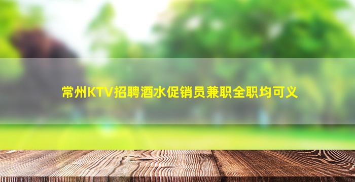 常州KTV招聘酒水促销员兼职全职均可义