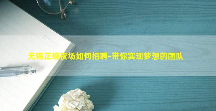 无锡正规夜场如何招聘-带你实现梦想的团队