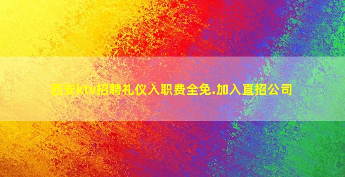 西安ktv招聘礼仪入职费全免.加入直招公司
